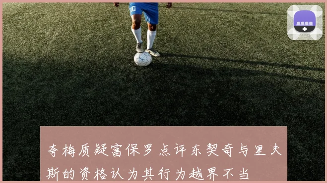 夸梅质疑富保罗点评东契奇与里夫斯的资格认为其行为越界不当