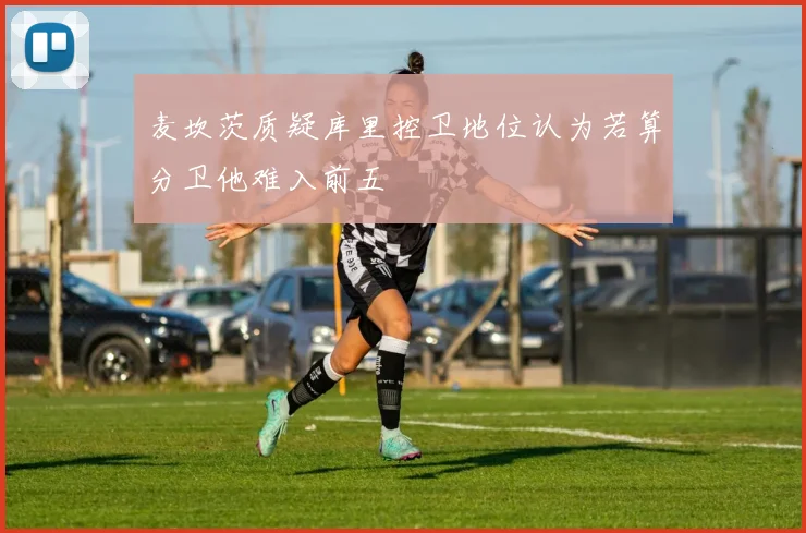 麦坎茨质疑库里控卫地位认为若算分卫他难入前五