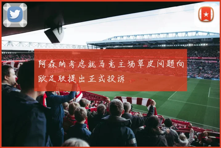 阿森纳考虑就马竞主场草皮问题向欧足联提出正式投诉