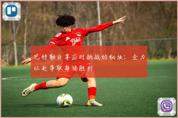 巴特勒分享应对挑战的秘诀：全力以赴争取每场胜利