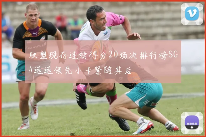 联盟现存连续得分20场次排行榜SGA遥遥领先小卡紧随其后