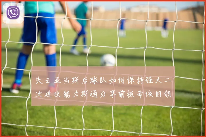 失去亚当斯后球队如何保持强大二次进攻能力斯通分享前板率依旧领先的秘诀