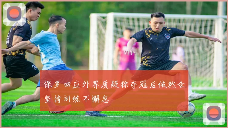 保罗回应外界质疑称夺冠后依然会坚持训练不懈怠