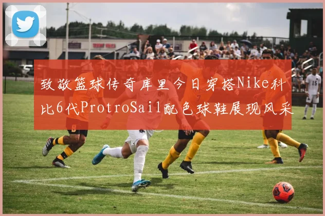 致敬篮球传奇库里今日穿搭Nike科比6代ProtroSail配色球鞋展现风采